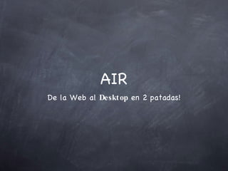 AIR De la Web al  Desktop  en 2 patadas! 