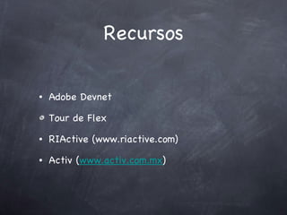Recursos Adobe Devnet Tour de Flex RIActive (www.riactive.com) Activ ( www.activ.com.mx ) 