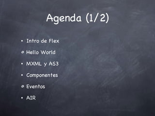 Agenda (1/2) Intro de Flex Hello World MXML y AS3 Componentes Eventos AIR 