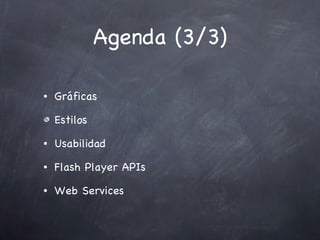 Agenda (3/3) Gráficas Estilos Usabilidad Flash Player APIs Web Services 