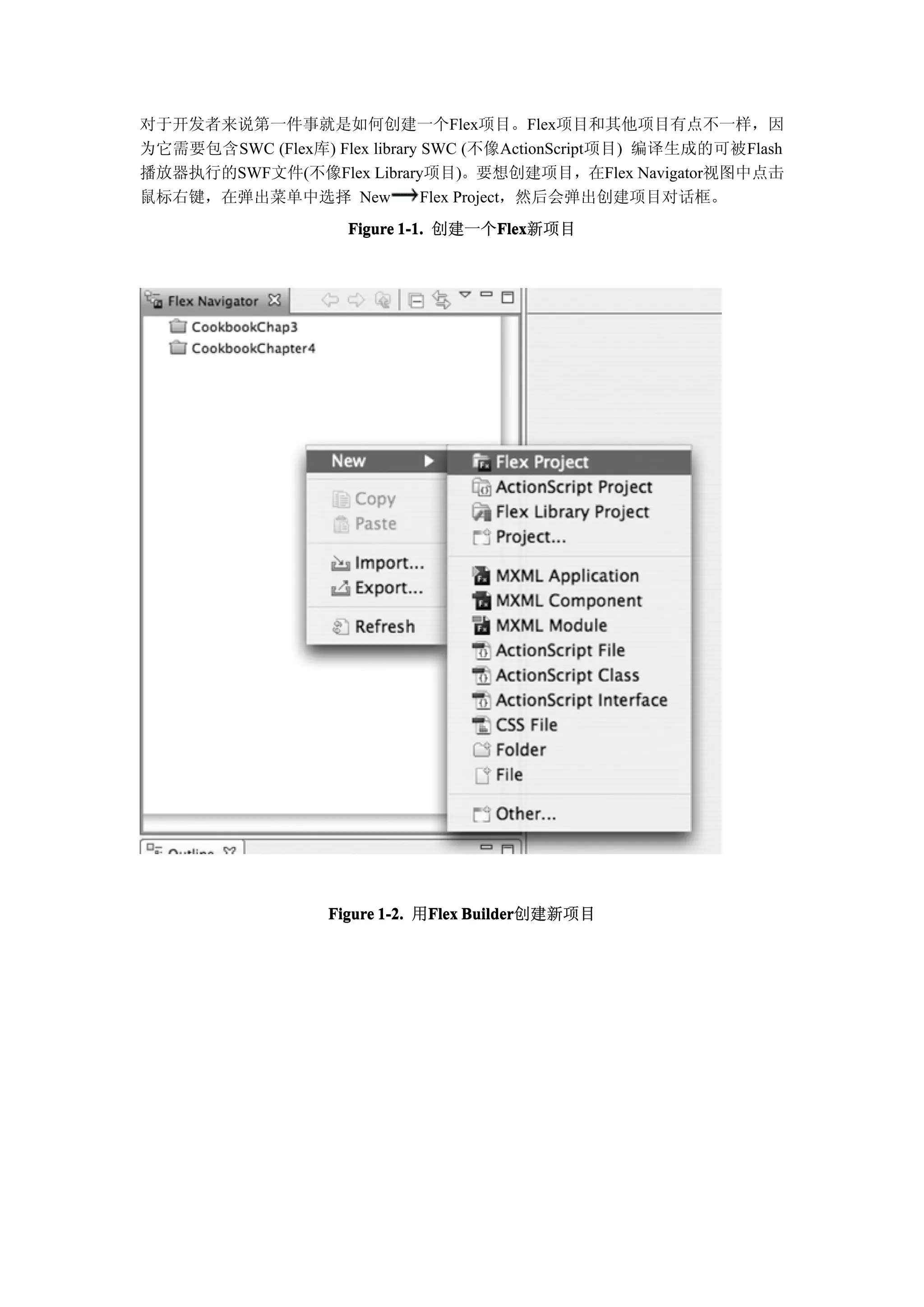 对于开发者来说第一件事就是如何创建一个Flex项目。Flex项目和其他项目有点不一样，因
为它需要包含SWC (Flex库) Flex library SWC (不像ActionScript项目) 编译生成的可被Flash
播放器执行的SWF文件(不像Flex Library项目)。要想创建项目，在Flex Navigator视图中点击
鼠标右键，在弹出菜单中选择 New              Flex Project，然后会弹出创建项目对话框。
                     Figure 1-1. 创建一个Flex
                                     Flex
                                     Flex新项目




                   Figure 1-2. 用Flex Builder
                                Flex Builder创建新项目
 