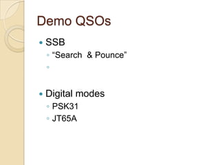 Demo QSOs
?   SSB
    ? Search & Pounce
    ?


?   Digital modes
    ? PSK31
    ? JT65A
 