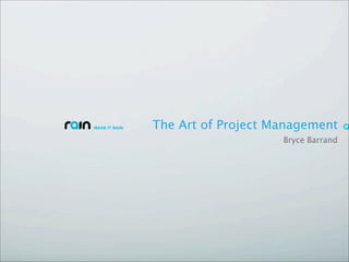 The Art of Project Management
                    Bryce Barrand
 