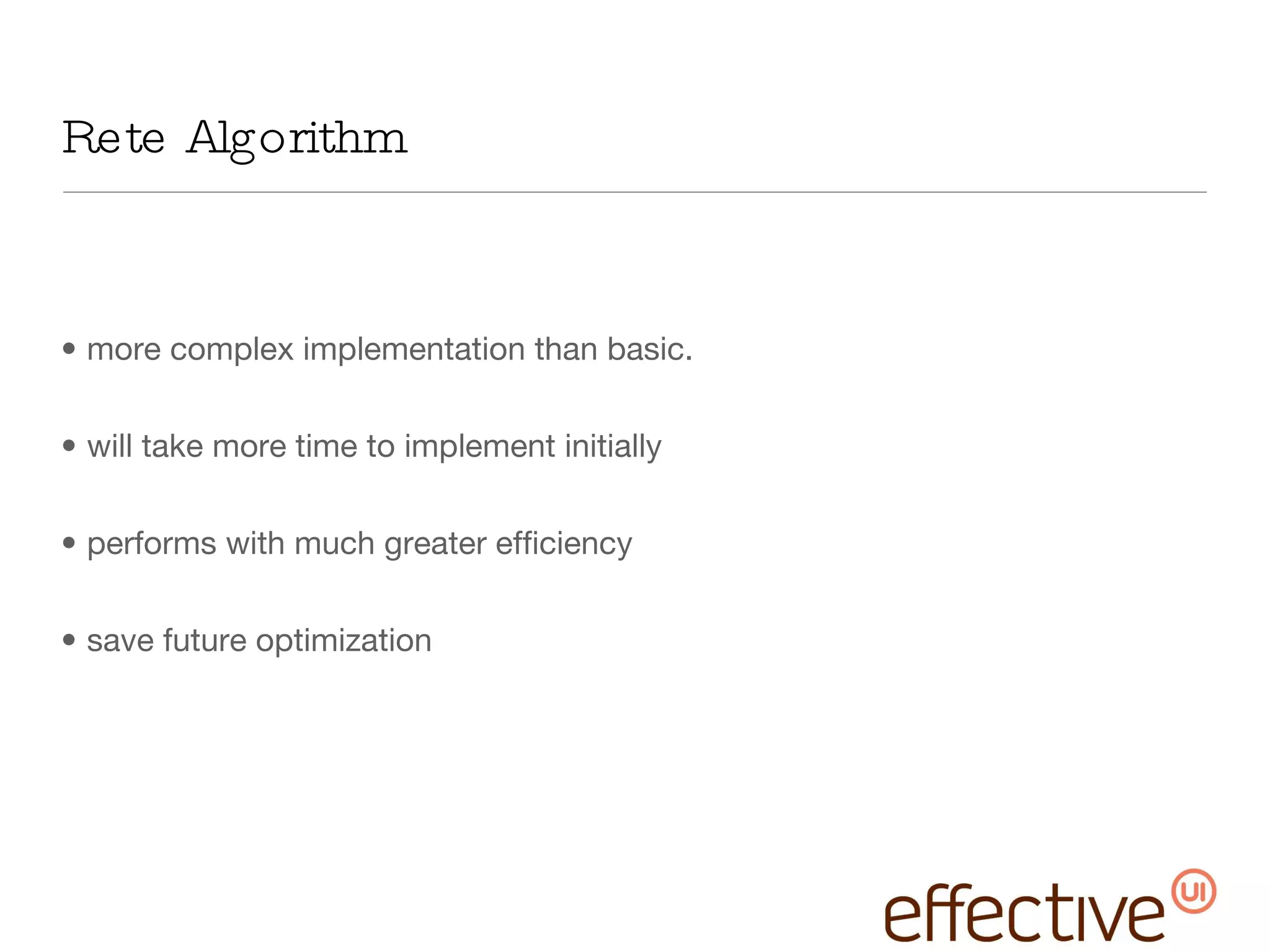 Rete Algorithm more complex implementation than basic. will take more time to implement initially performs with much greater efficiency save future optimization  