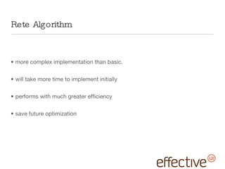Rete Algorithm more complex implementation than basic. will take more time to implement initially performs with much greater efficiency save future optimization  