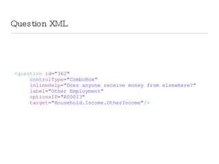 Question XML < question  id = &quot;362&quot; controlType = &quot;ComboBox&quot; inlineHelp = &quot;Does anyone receive money from elsewhere?&quot; label = &quot;Other Employment&quot; optionsID = &quot;R00013&quot; target = &quot;Household.Income.OtherIncome&quot; /> 