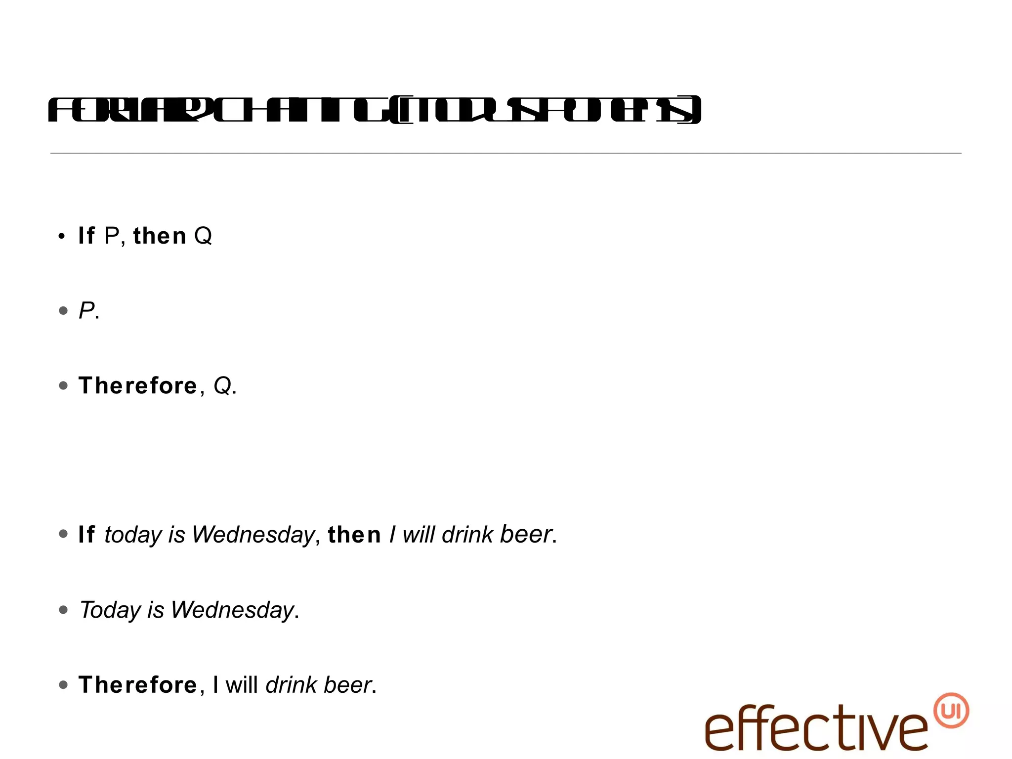 Forward Chaining (modus ponens) If  P,  then  Q P . Therefore ,  Q . If  today is Wednesday ,  then   I will drink  beer . Today is Wednesday . Therefore , I will  drink beer . 