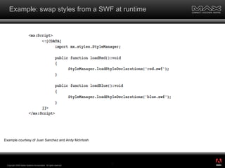 Example: swap styles from a SWF at runtime Copyright 2008 Adobe Systems Incorporated.  All rights reserved.  Example courtesy of Juan Sanchez and Andy McIntosh ® 