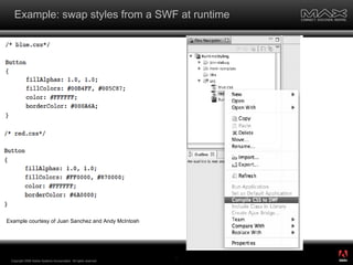 Example: swap styles from a SWF at runtime Copyright 2008 Adobe Systems Incorporated.  All rights reserved.  Example courtesy of Juan Sanchez and Andy McIntosh ® 