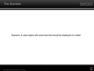 The Scenario Copyright 2008 Adobe Systems Incorporated.  All rights reserved.  Scenario: A value object with some text that should be displayed on a label ® 