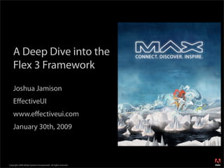 A Deep Dive into the
    Flex 3 Framework
    Joshua Jamison
    EﬀectiveUI
    www.eﬀectiveui.com
    January 30th, 2009



                                                                  ®




Copyright 2008 Adobe Systems Incorporated. All rights reserved.
 