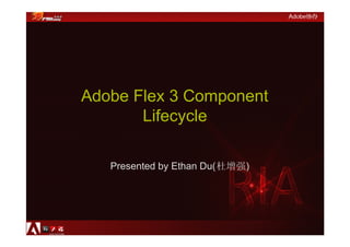 Adobe Flex 3 Component
       Lifecycle

   Presented by Ethan Du(杜增强)
 