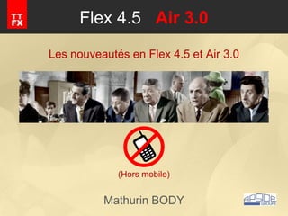 Flex 4.5 Air 3.0
Les nouveautés en Flex 4.5 et Air 3.0




             (Hors mobile)


          Mathurin BODY
 