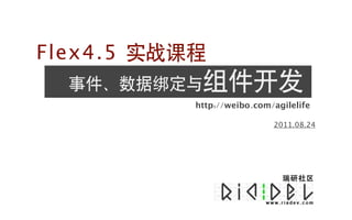 Flex4.5 实战课程
  事件、数据绑定与组件开发
           http://weibo.com/agilelife

                            2011.08.24
 