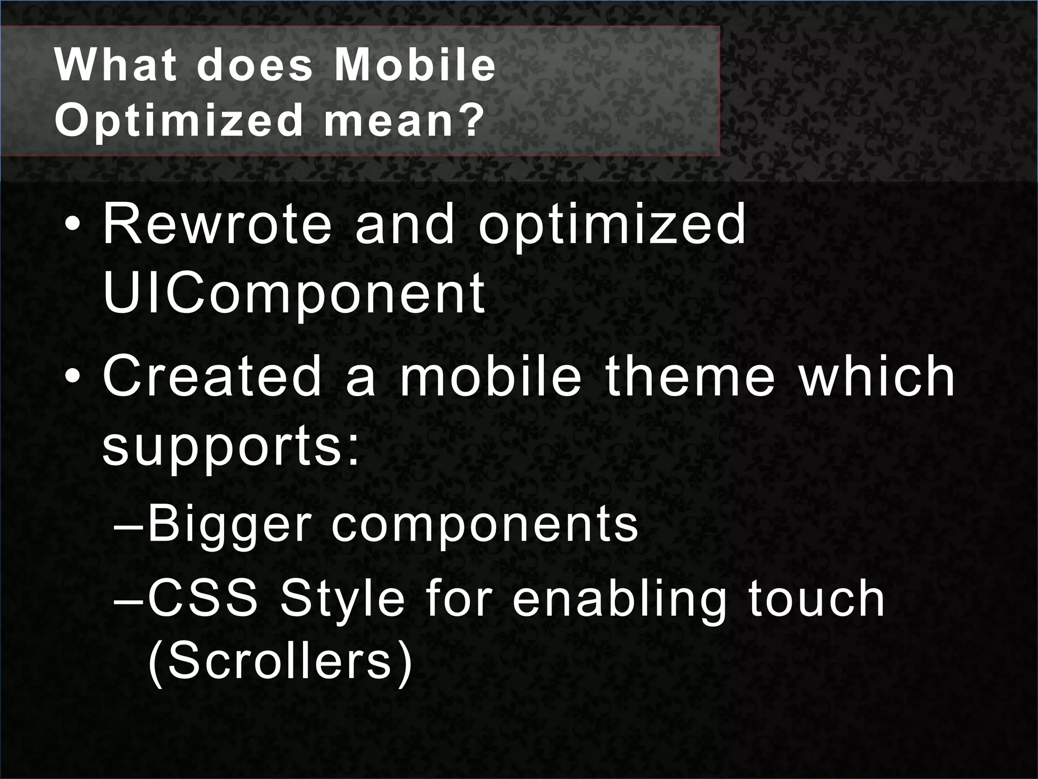 What does Mobile Optimized mean?Rewrote and optimized UIComponentCreated a mobile theme which supports:Bigger componentsCSS Style for enabling touch (Scrollers)