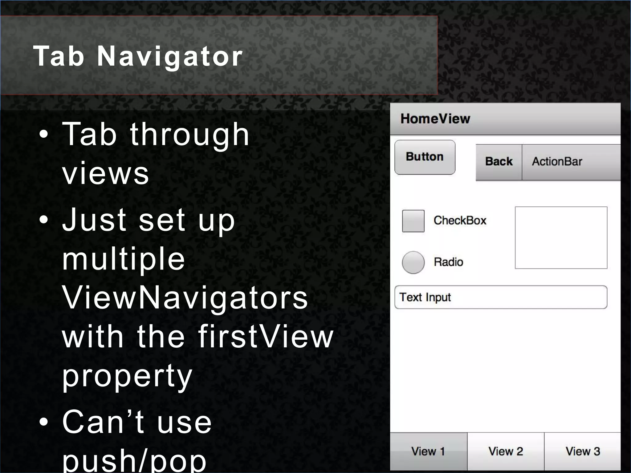 Tab NavigatorTab through viewsJust set up multiple ViewNavigators with the firstViewpropertyCan’t use push/pop