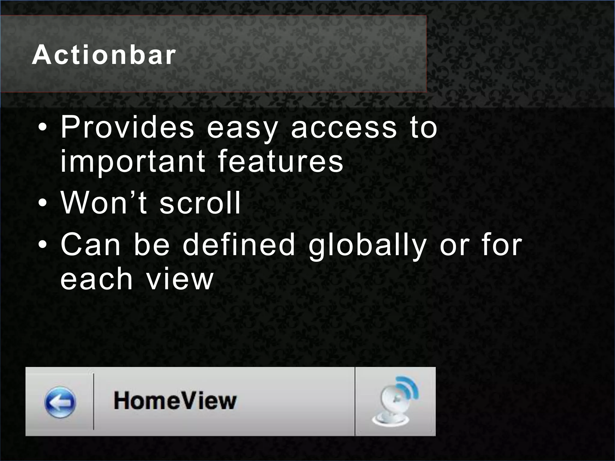 ActionbarProvides easy access to important featuresWon’t scrollCan be defined globally or for each view