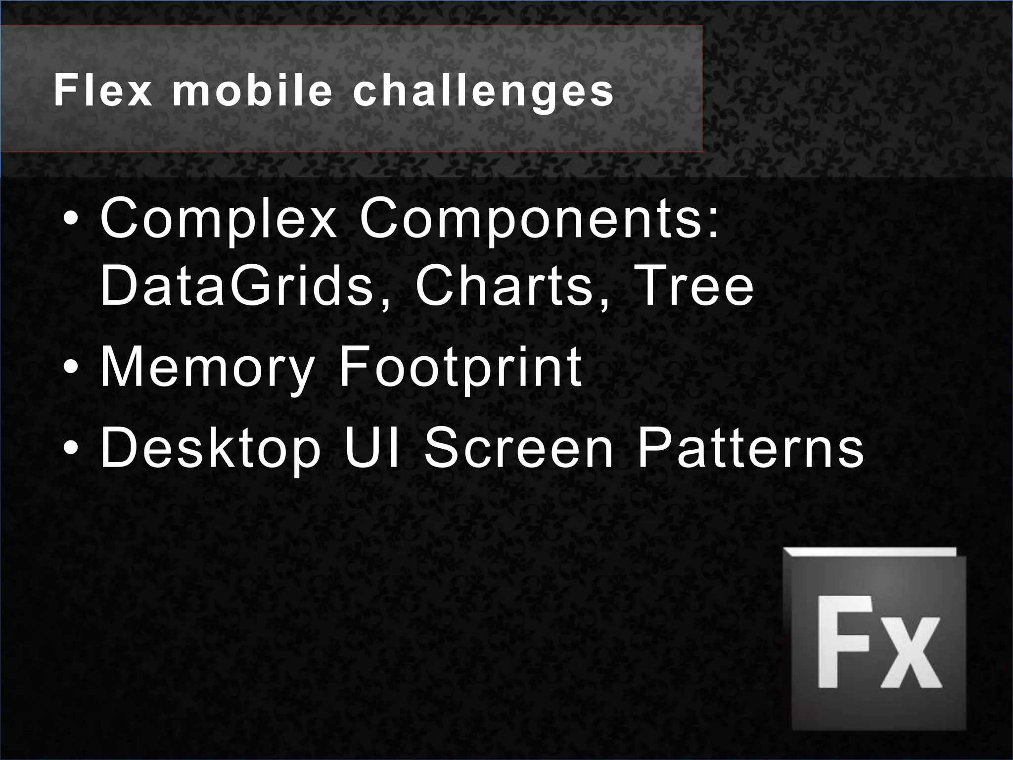Flex mobile challengesComplex Components: DataGrids, Charts, TreeMemory FootprintDesktop UI Screen Patterns