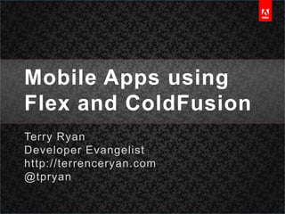 Mobile Apps using Flex and ColdFusion Terry Ryan Developer Evangelist http://terrenceryan.com @tpryan 