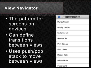 View NavigatorThe pattern for screens on devicesCan define transitions between viewsUses push/pop stack to move between views
