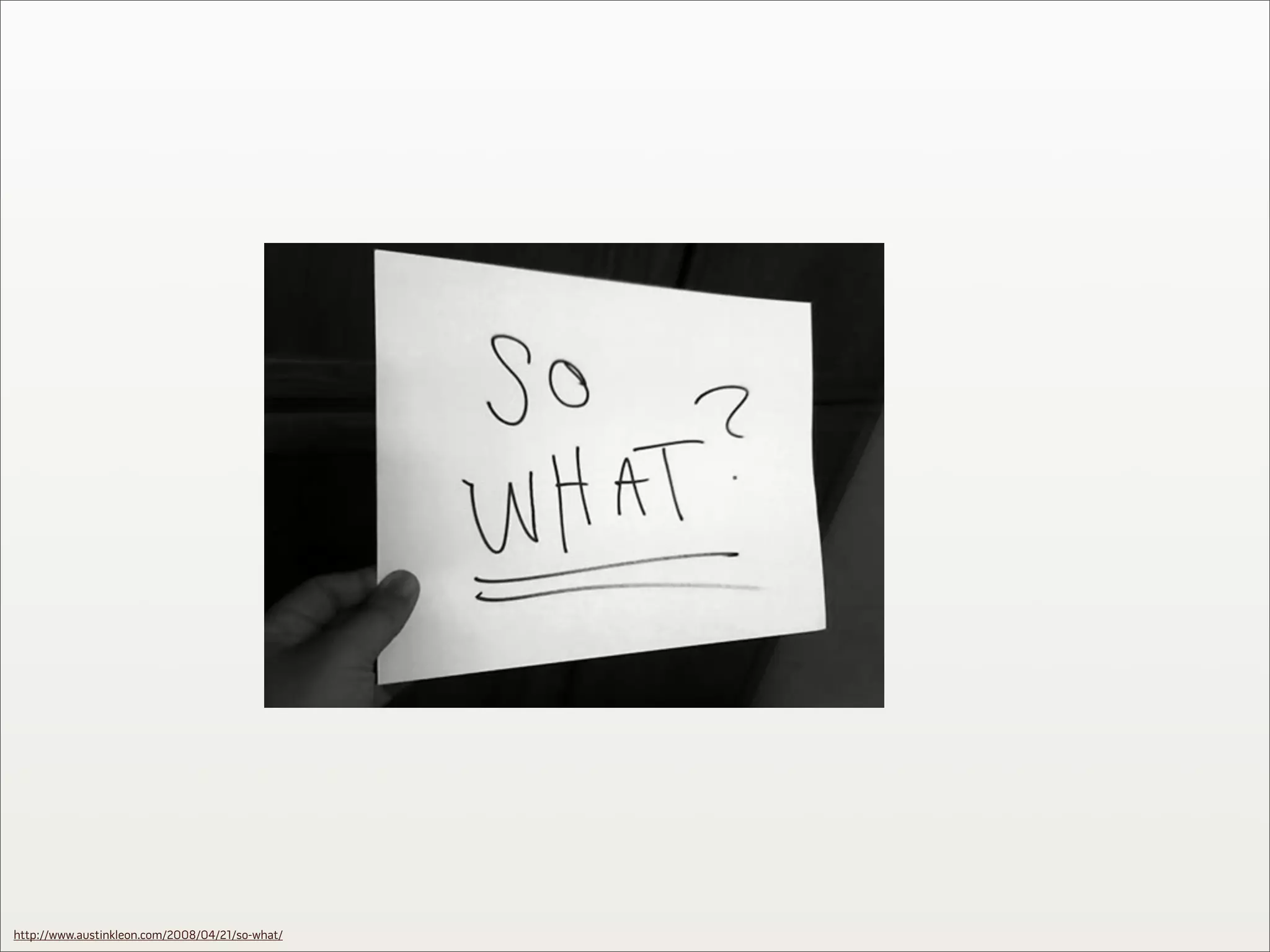 http://www.austinkleon.com/2008/04/21/so-what/
 
