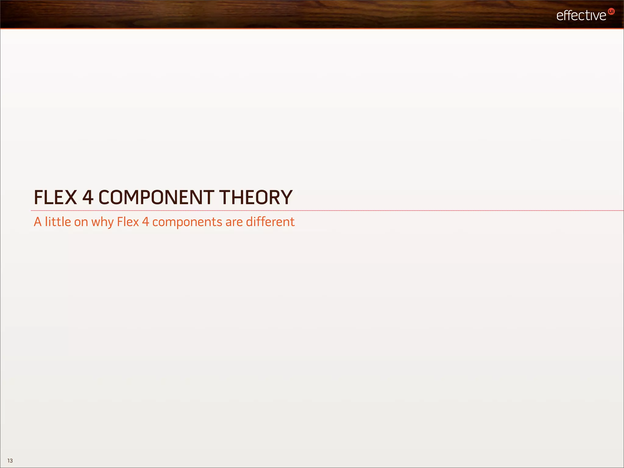 FLEX 4 COMPONENT THEORY
     A little on why Flex 4 components are different




13
 