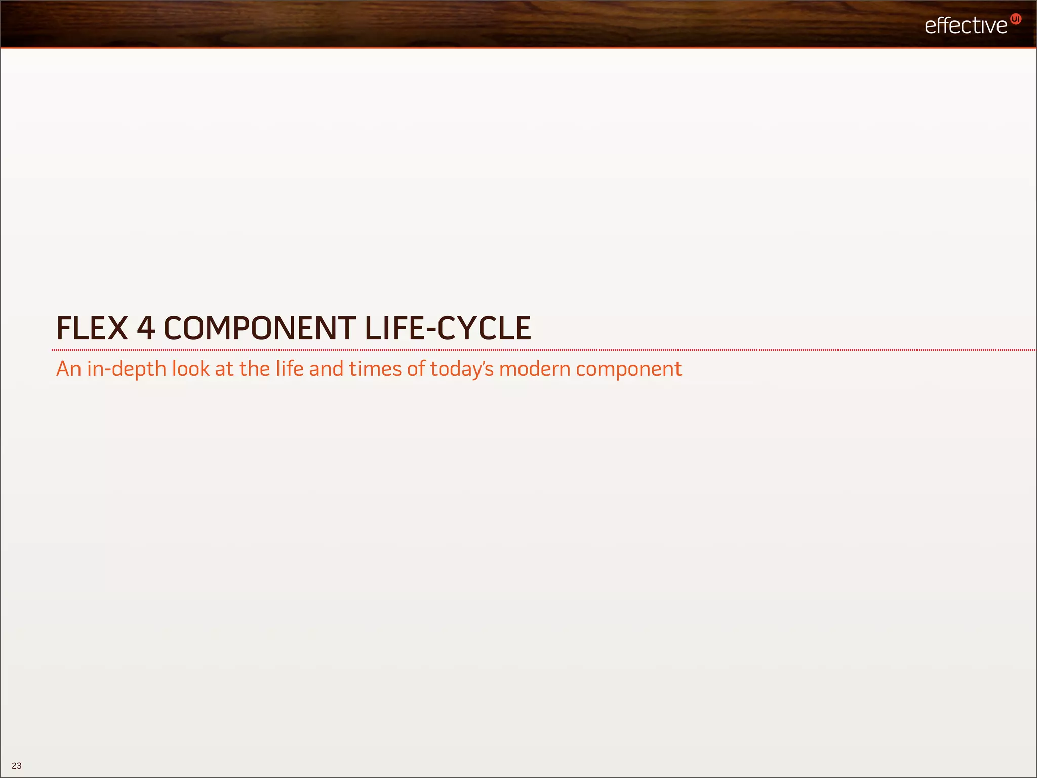 FLEX 4 COMPONENT LIFE-CYCLE
     An in-depth look at the life and times of today’s modern component




23
 