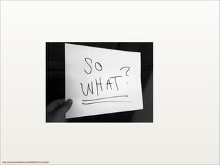 http://www.austinkleon.com/2008/04/21/so-what/
 