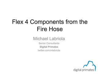 Page 0 of 59 Flex 4 Components from the Fire Hose Michael Labriola Senior Consultants Digital Primates twitter.com/mlabriola 