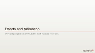 Effects and Animation
We’re just going to touch on this, but it’s much improved over Flex 3.
 