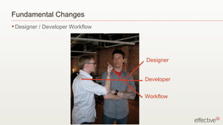 Fundamental Changes
• Designer   / Developer Workflow




                                    Designer


                                    Developer


                                    Workflow
 