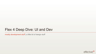 Flex 4 Deep Dive: UI and Dev
mostly development stuff | a little bit of design stuff
 
