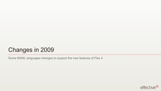 Changes in 2009 Some MXML languages changes to support the new features of Flex 4 
