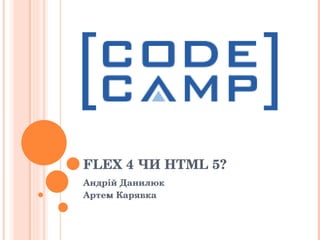 FLEX  4   ЧИ  HTML 5? Андрій Данилюк Артем Карявка 
