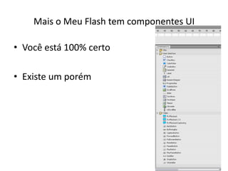 Mais o Meu Flash tem componentes UIVocê está 100% certoExiste um porém