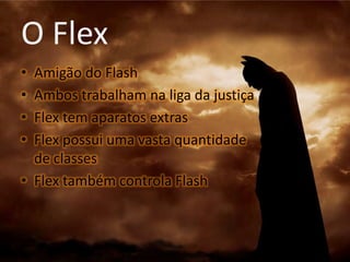 O FlexAmigão do FlashAmbos trabalham na liga da justiçaFlex tem aparatos extrasFlex possui uma vasta quantidadede classesFlex também controla Flash