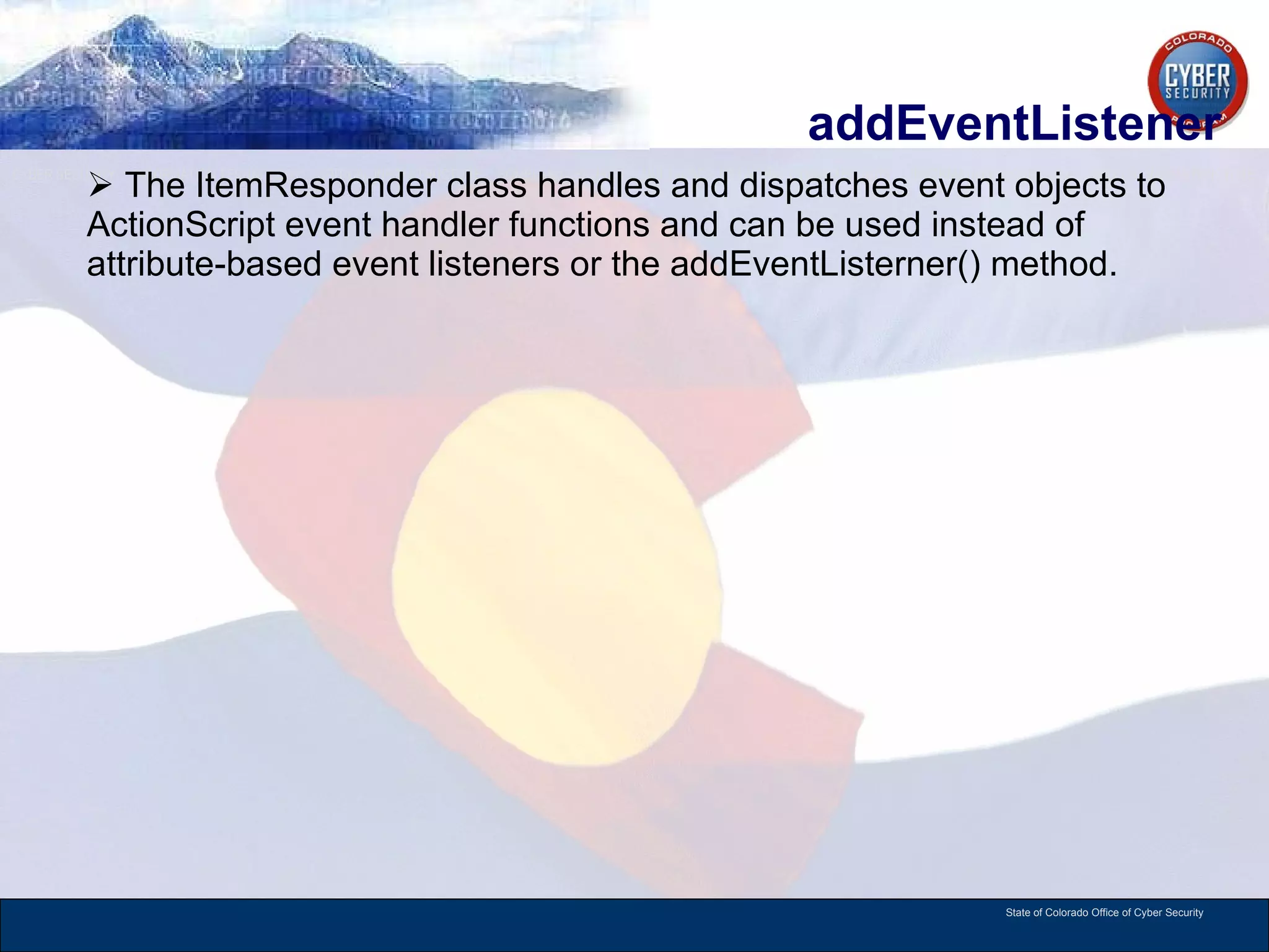 addEventListener  The ItemResponder class handles and dispatches event objects to ActionScript event handler functions and can be used instead of attribute-based event listeners or the addEventListerner() method.  