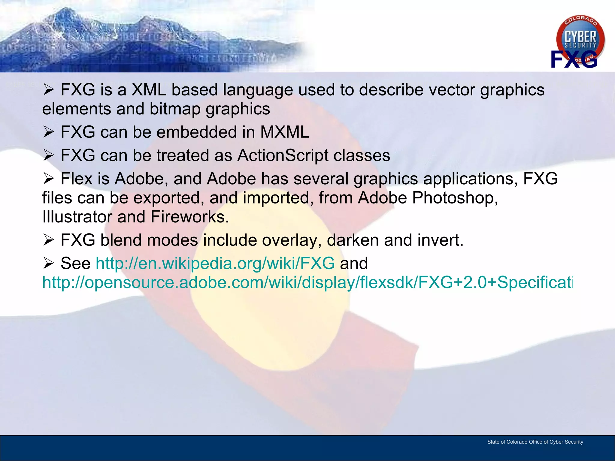 FXG FXG is a XML based language used to describe vector graphics elements and bitmap graphics FXG can be embedded in MXML FXG can be treated as ActionScript classes Flex is Adobe, and Adobe has several graphics applications, FXG files can be exported, and imported, from Adobe Photoshop, Illustrator and Fireworks.  FXG blend modes include overlay, darken and invert.  See  http://en.wikipedia.org/wiki/FXG  and  http://opensource.adobe.com/wiki/display/flexsdk/FXG+2.0+Specification   