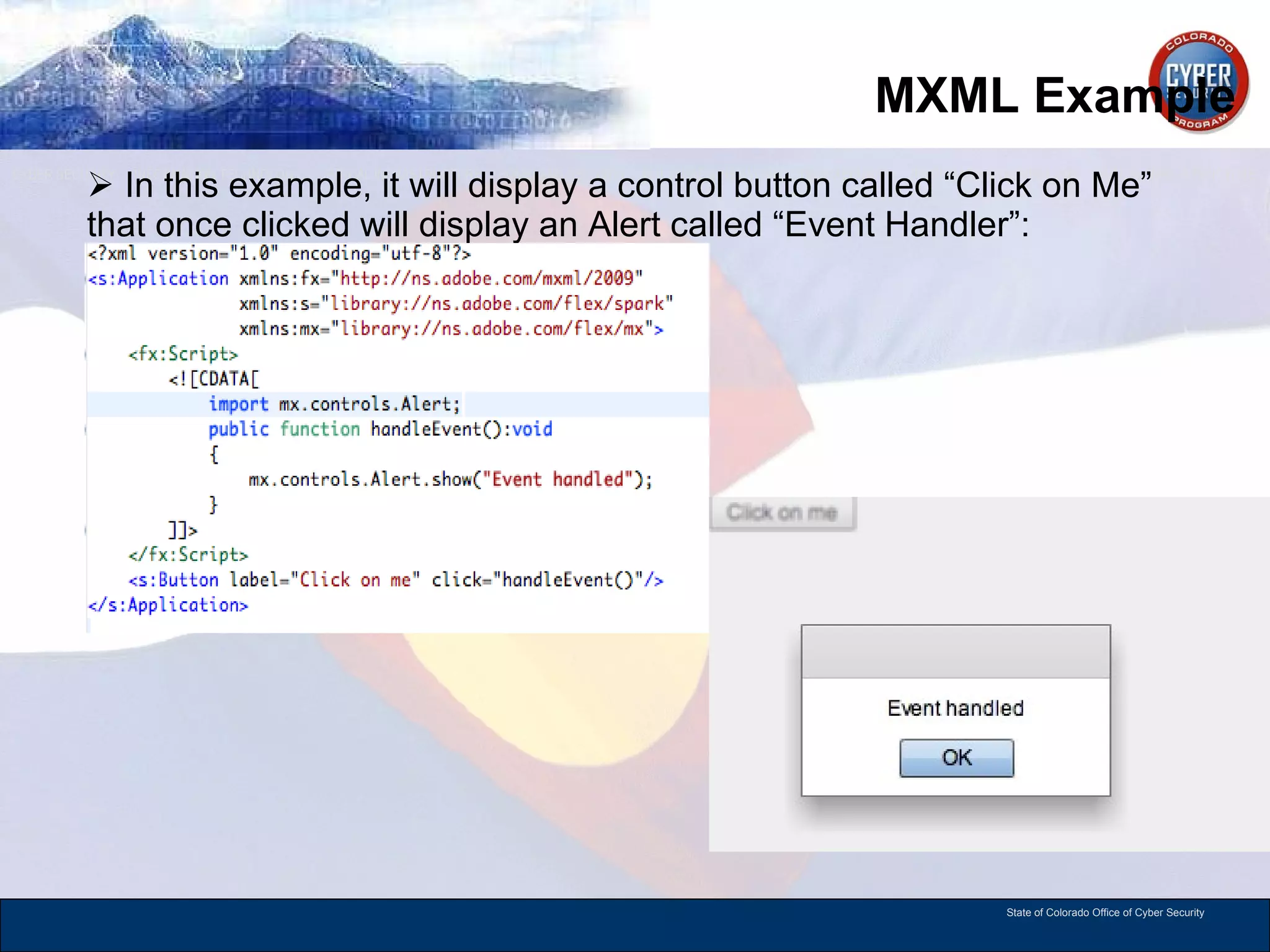 MXML Example In this example, it will display a control button called “Click on Me” that once clicked will display an Alert called “Event Handler”: 