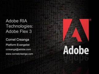 Adobe RIA
   Technologies:
   Adobe Flex 3
   Cornel Creanga
   Platform Evangelist
   ccreanga@adobe.com
   www.cornelcreanga.com




                                                        1
2006 Adobe Systems Incorporated. All Rights Reserved.
 