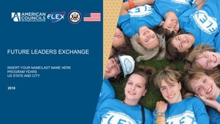 FUTURE LEADERS EXCHANGE
INSERT YOUR NAME/LAST NAME HERE
PROGRAM YEARS
US STATE AND CITY
2018
 