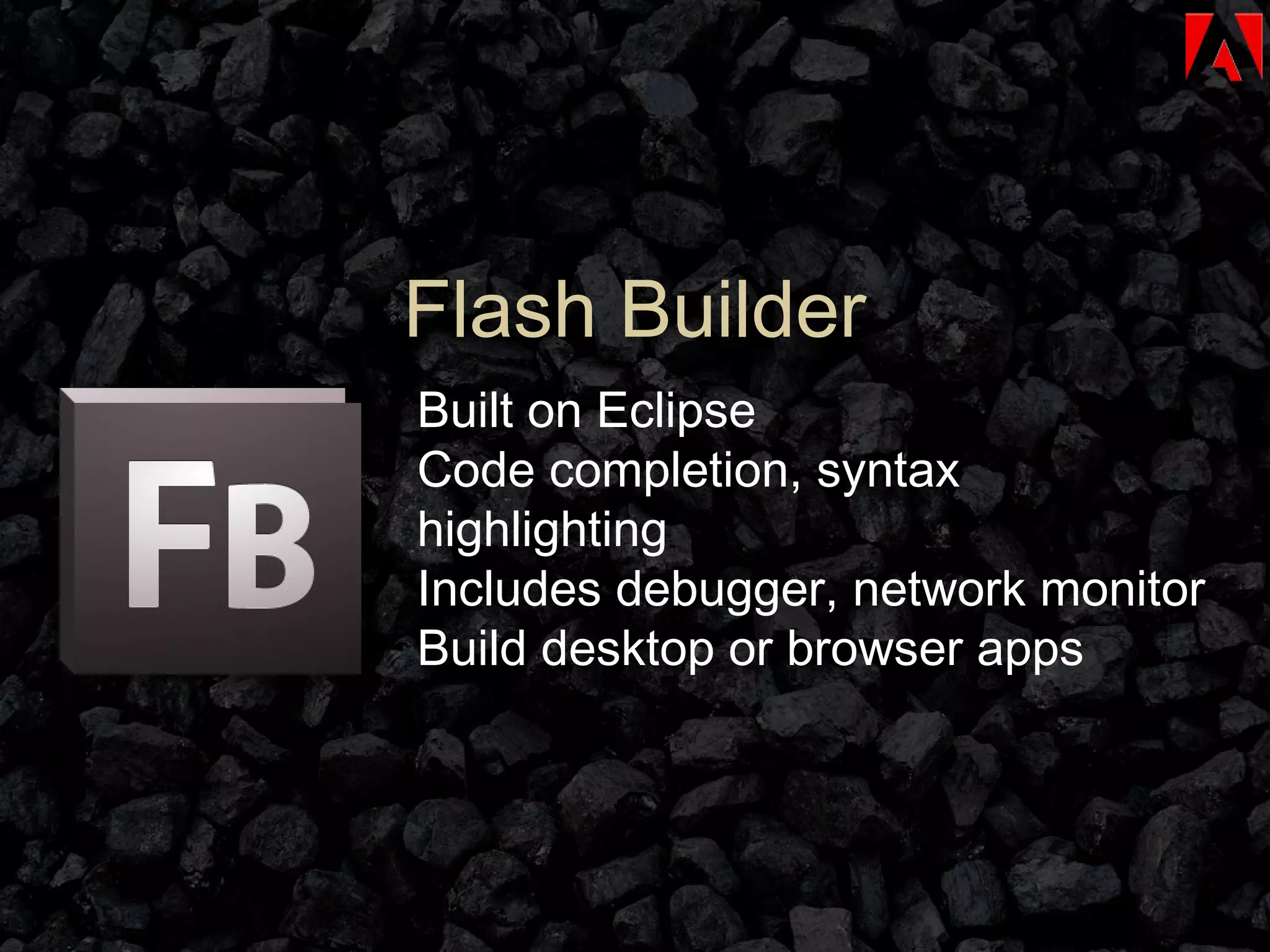 Flash Builder Built on Eclipse Code completion, syntax highlighting Includes debugger, network monitor Build desktop or browser apps 