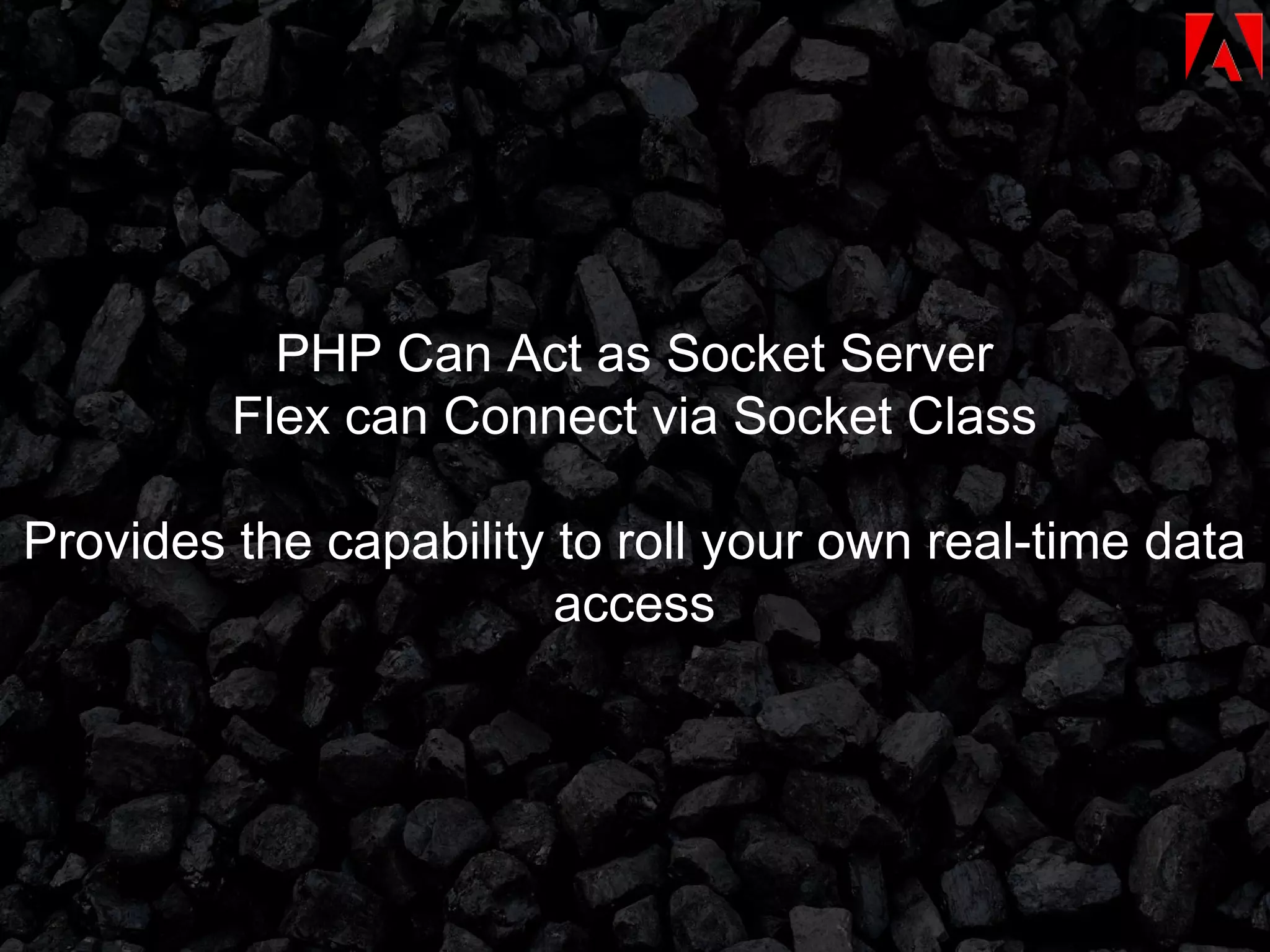 PHP Can Act as Socket Server Flex can Connect via Socket Class Provides the capability to roll your own real-time data access 