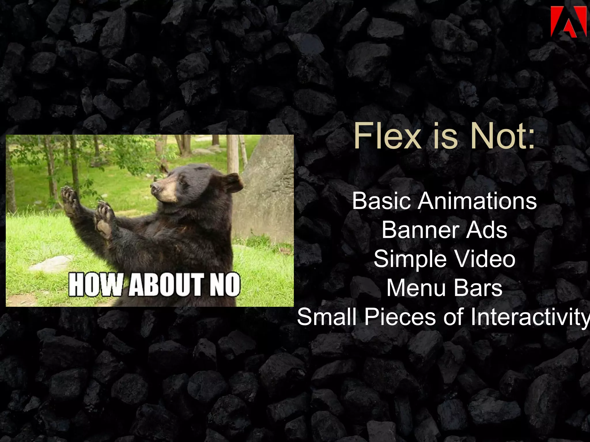 Flex is Not: Basic Animations Banner Ads Simple Video Menu Bars Small Pieces of Interactivity 