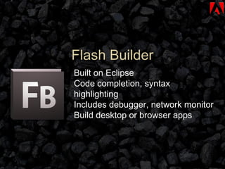 Flash Builder Built on Eclipse Code completion, syntax highlighting Includes debugger, network monitor Build desktop or browser apps 