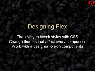 Designing Flex The ability to tweak styles with CSS Change themes that affect every component Work with a designer to skin components 