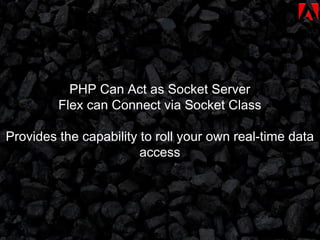 PHP Can Act as Socket Server Flex can Connect via Socket Class Provides the capability to roll your own real-time data access 