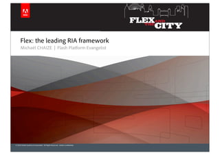 Flex: the leading RIA framework
      Michaël CHAIZE | Flash Platform Evangelist




© 2010 Adobe Systems Incorporated. All Rights Reserved. Adobe Con dential.
 
