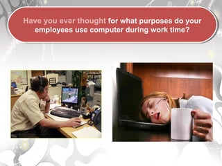 Have you ever thought for what purposes do your
employees use computer during work time?
Have you ever thought for what purposes do your
employees use computer during work time?
 