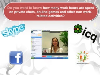 Do you want to know how many work hours are spent
on private chats, on-line games and other non work-
related activities?
Do you want to know how many work hours are spent
on private chats, on-line games and other non work-
related activities?
 